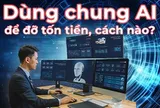 Cách hay: Dùng chung AI để đỡ tốn tiền