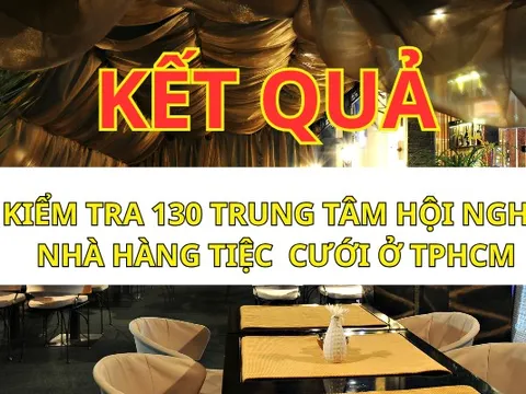 Kiểm tra an toàn thực phẩm 130 trung tâm hội nghị, nhà hàng tiệc cưới ở TPHCM: 1 cơ sở bị phạt!